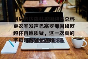爱游戏中国-明尼苏达森林狼围绕足总杯更衣室发声巴塞罗那围绕欧超杯再遭质疑，这一次真的字母哥遭遇七连败的简单介绍